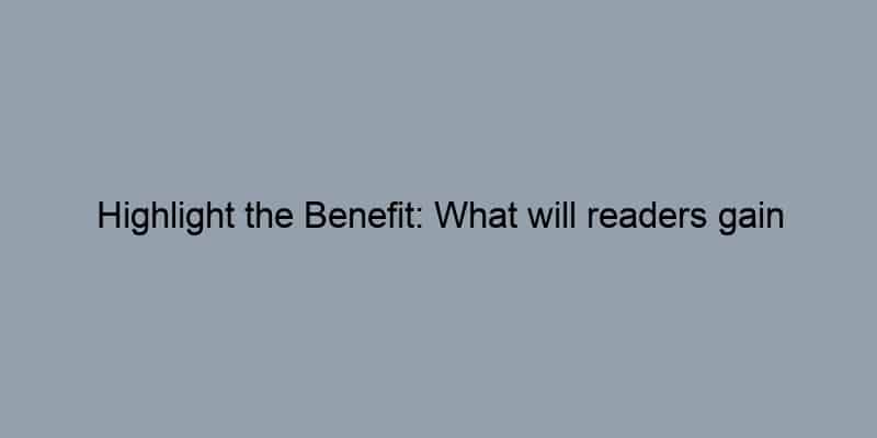 Highlight the Benefit: What will readers gain from the article?
