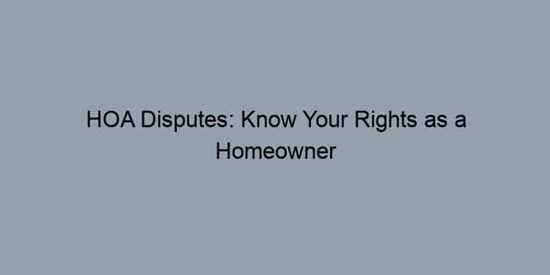 HOA Disputes: Know Your Rights as a Homeowner