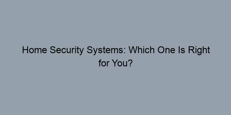Home Security Systems: Which One Is Right for You?
