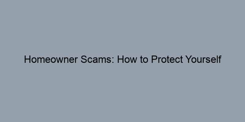 Homeowner Scams: How to Protect Yourself