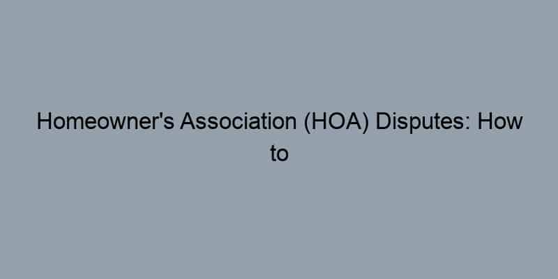 Homeowner's Association (HOA) Disputes: How to Resolve Them