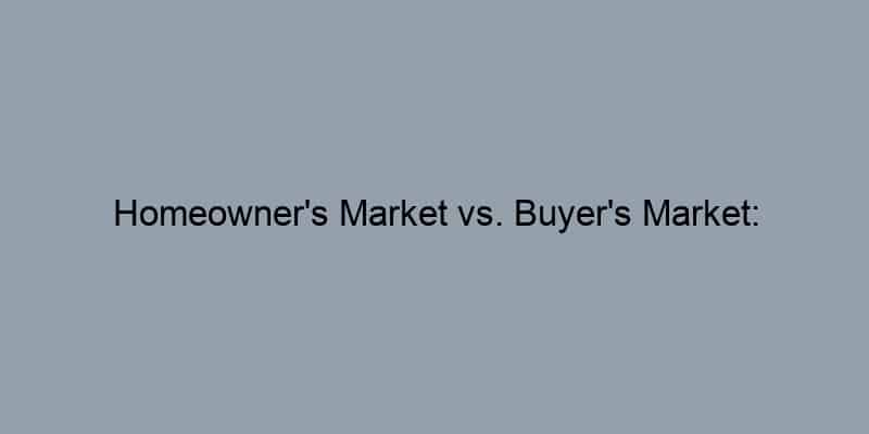 Homeowner’s Market vs. Buyer’s Market: Understanding the Difference
