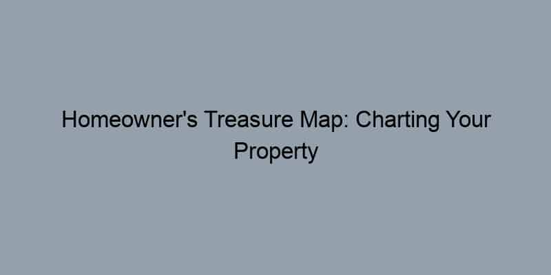Homeowner's Treasure Map: Charting Your Property History for Smart Decisions