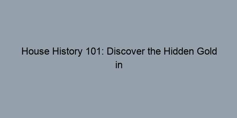 House History 101: Discover the Hidden Gold in Property Records