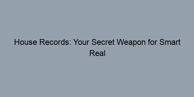 House Records: Your Secret Weapon for Smart Real Estate Decisions!