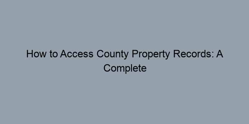 How to Access County Property Records: A Complete Guide