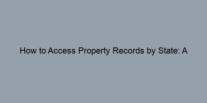 How to Access Property Records by State: A Comprehensive Guide