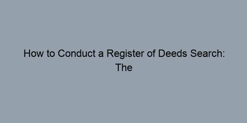How to Conduct a Register of Deeds Search: The Ultimate Guide