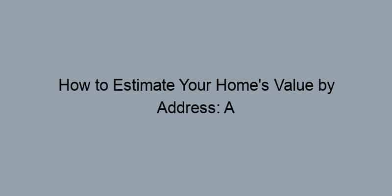 How to Estimate Your Home’s Value by Address: A Step-by-Step Guide