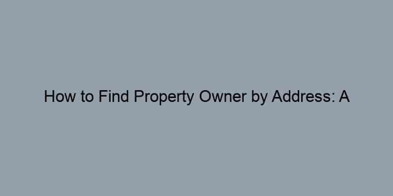 How to Find Property Owner by Address: A Step-by-Step Guide