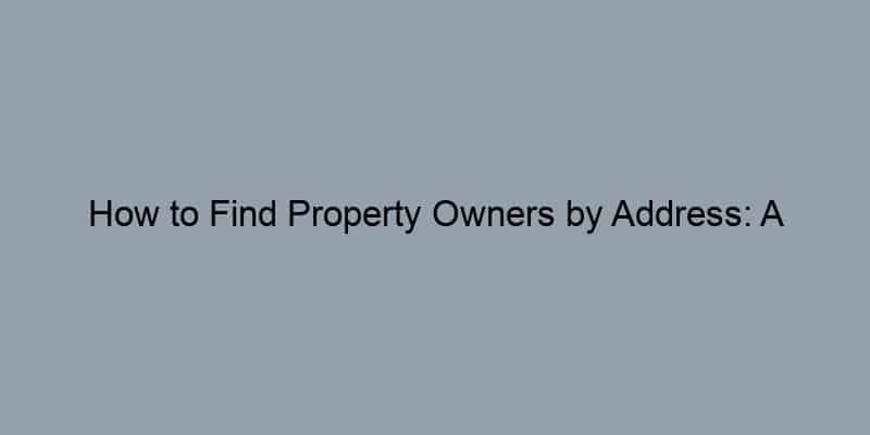 How to Find Property Owners by Address: A Step-by-Step Guide