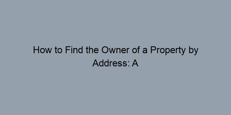 How to Find the Owner of a Property by Address: A Step-by-Step Guide