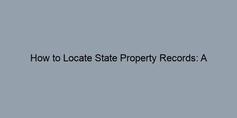 How to Locate State Property Records: A Step-by-Step Guide