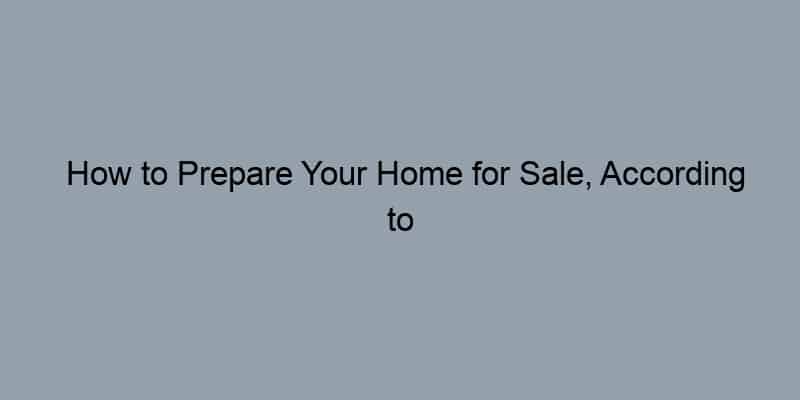 How to Prepare Your Home for Sale, According to Real Estate Agents