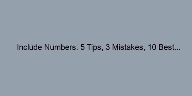 Include Numbers: 5 Tips, 3 Mistakes, 10 Best…
