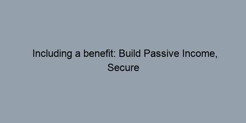 Including a benefit: Build Passive Income, Secure Your Future