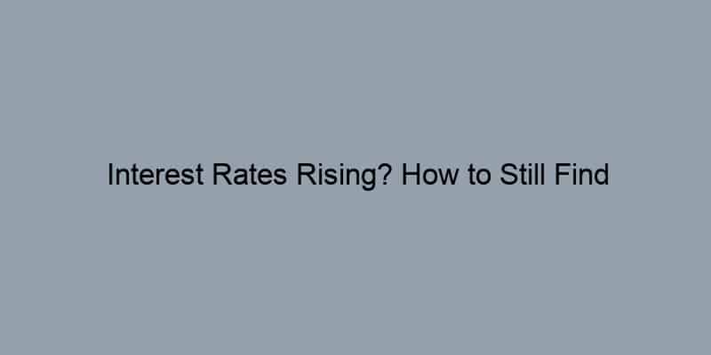 Interest Rates Rising? How to Still Find Affordable Houses for Sale