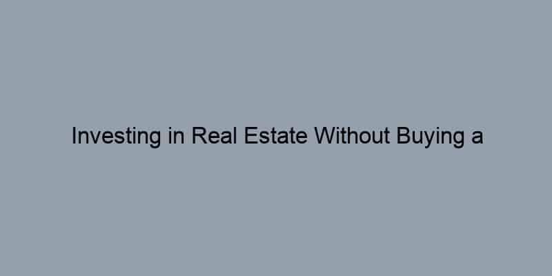 Investing in Real Estate Without Buying a Property: REITs and More