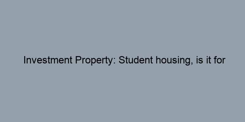 Investment Property: Student housing, is it for you?
