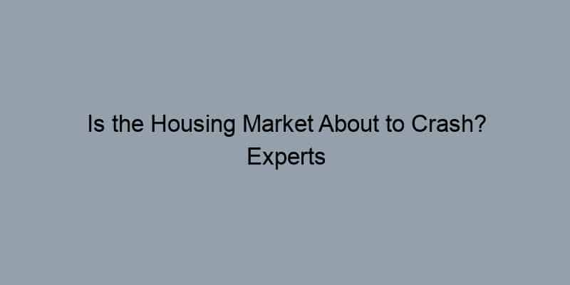 Is the Housing Market About to Crash? Experts Weigh In