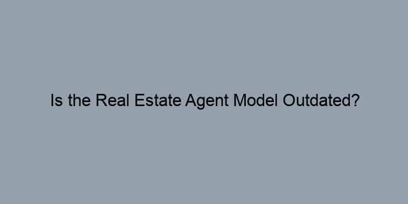 Is the Real Estate Agent Model Outdated?