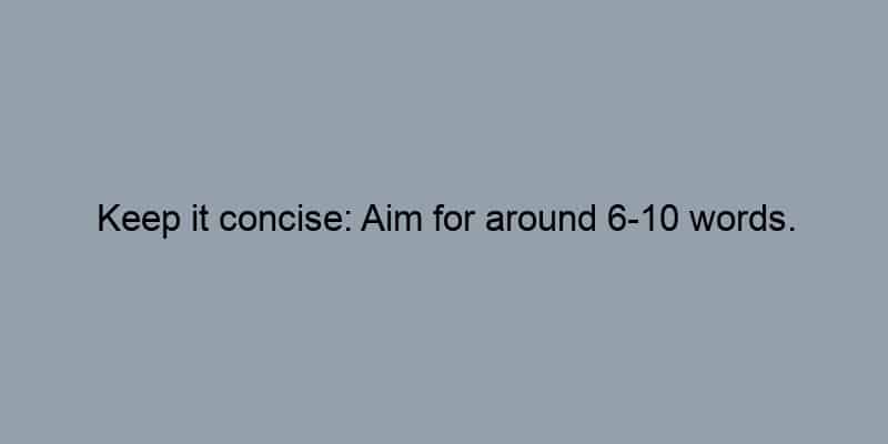 Keep it concise: Aim for around 6-10 words.