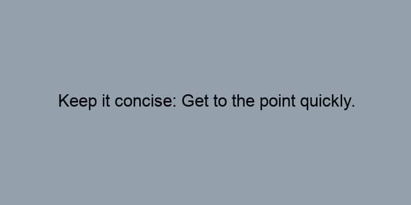 Keep it concise: Get to the point quickly.