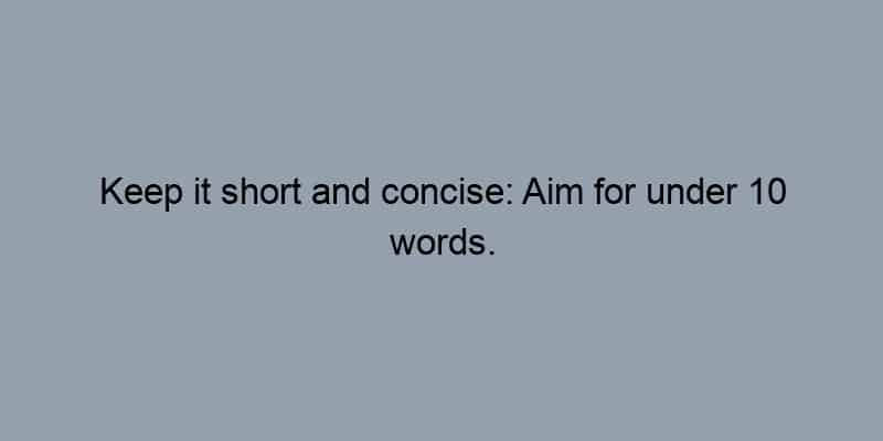 Keep it short and concise: Aim for under 10 words.