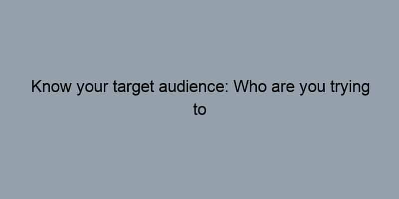Know your target audience: Who are you trying to reach?