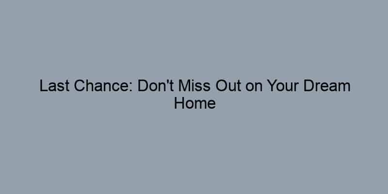 Last Chance: Don't Miss Out on Your Dream Home