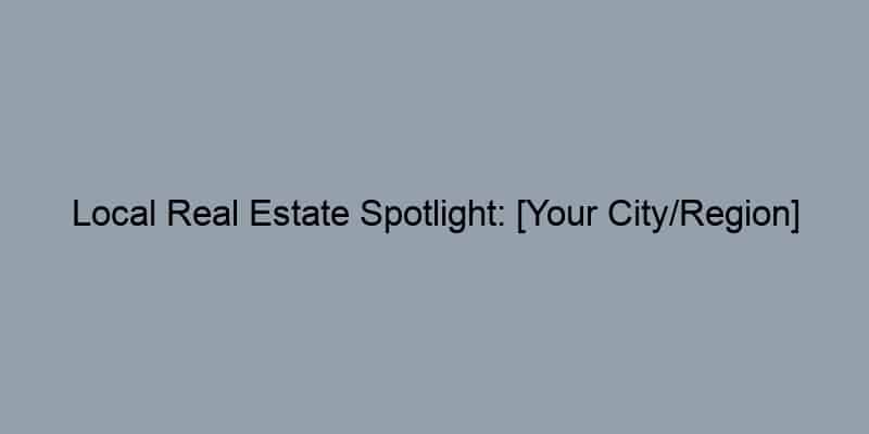 Local Real Estate Spotlight: [Your City/Region] Market Analysis