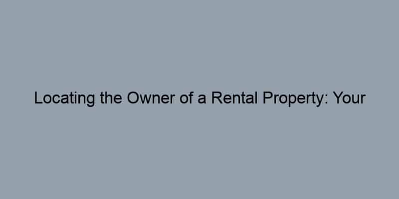Locating the Owner of a Rental Property: Your Essential Guide