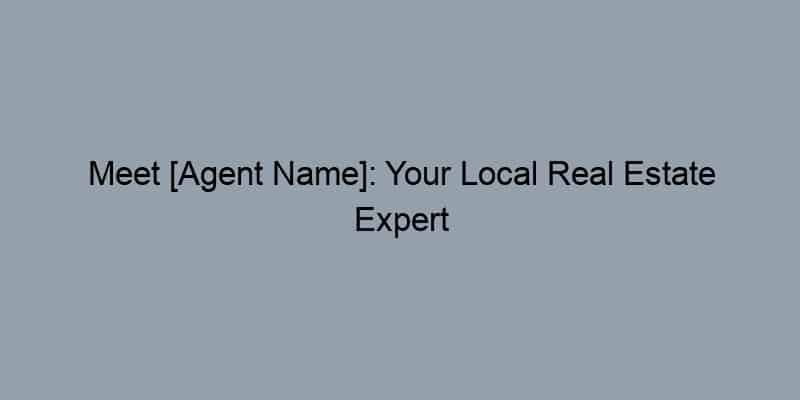 Meet [Agent Name]: Your Local Real Estate Expert