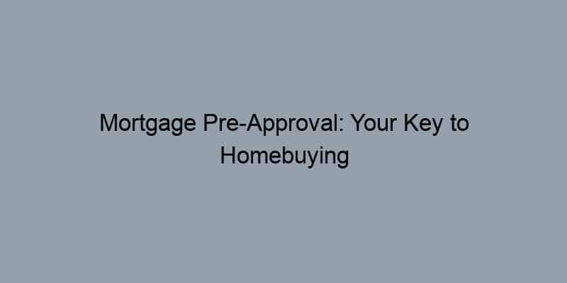 Mortgage Pre-Approval: Your Key to Homebuying Success