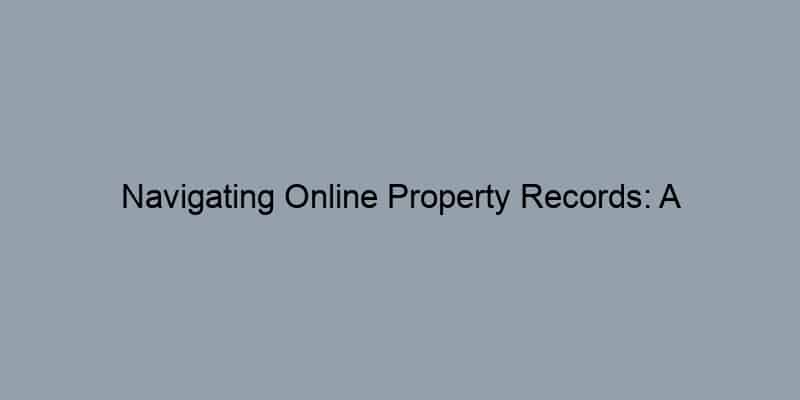 Navigating Online Property Records: A Comprehensive Guide for Homebuyers