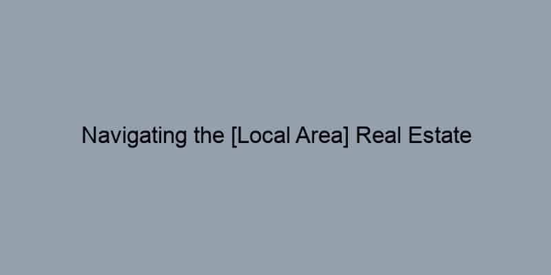 Navigating the [Local Area] Real Estate Landscape: A Seller’s Guide.
