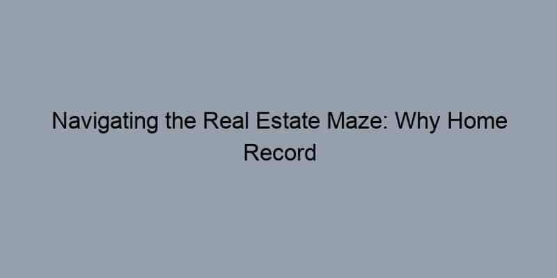 Navigating the Real Estate Maze: Why Home Record Lookups are Your Best Tool