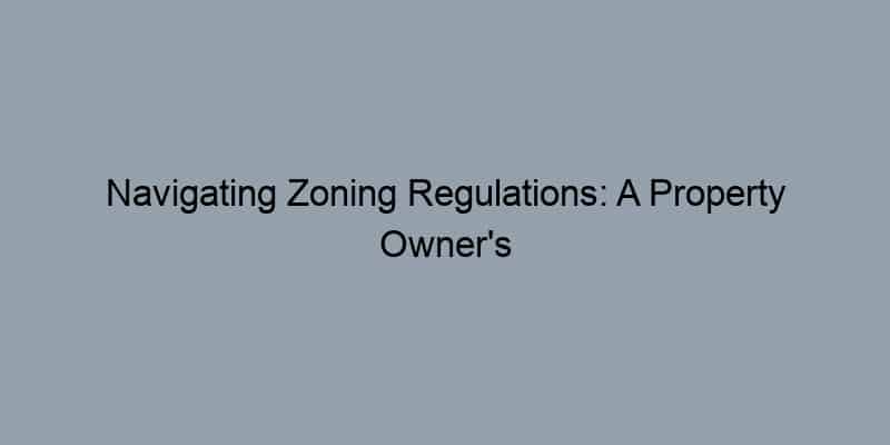 Navigating Zoning Regulations: A Property Owner's Guide