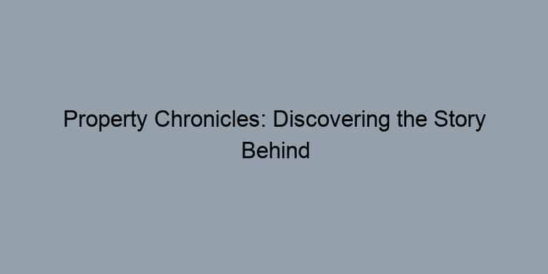 Property Chronicles: Discovering the Story Behind Your Home's Ownership