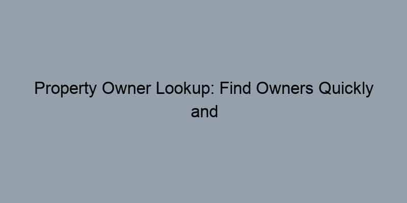 Property Owner Lookup: Find Owners Quickly and Efficiently
