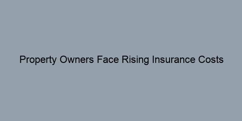 Property Owners Face Rising Insurance Costs