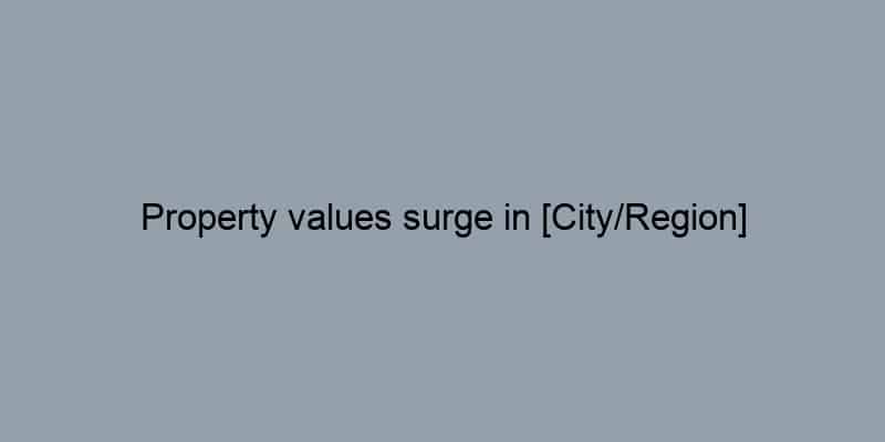 Property values surge in [City/Region]