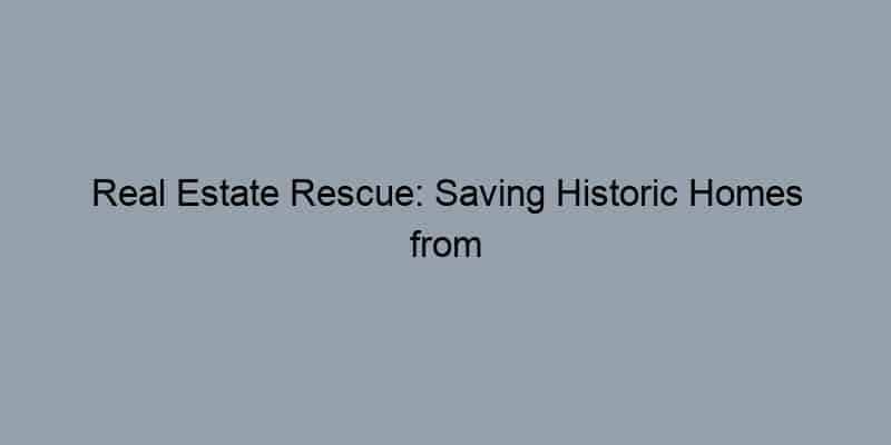 Real Estate Rescue: Saving Historic Homes from Demolition