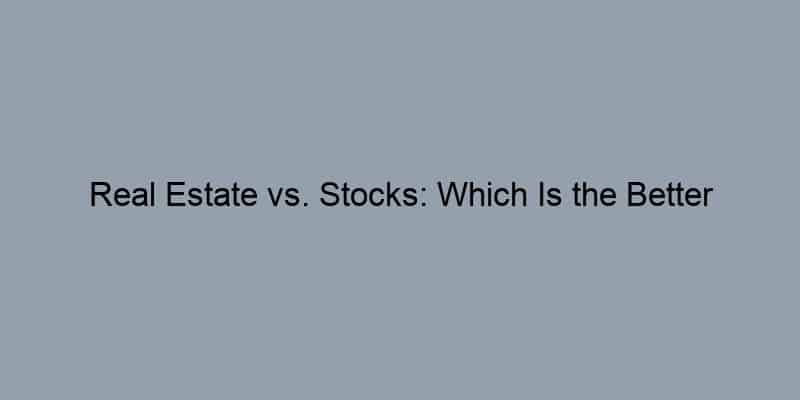 Real Estate vs. Stocks: Which Is the Better Investment?