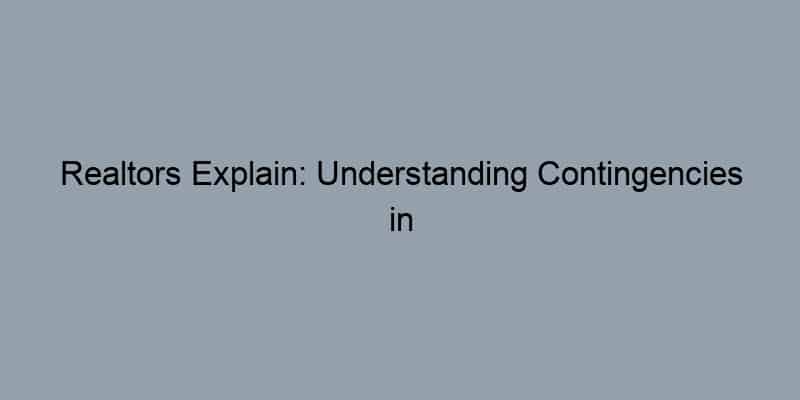 Realtors Explain: Understanding Contingencies in Real Estate