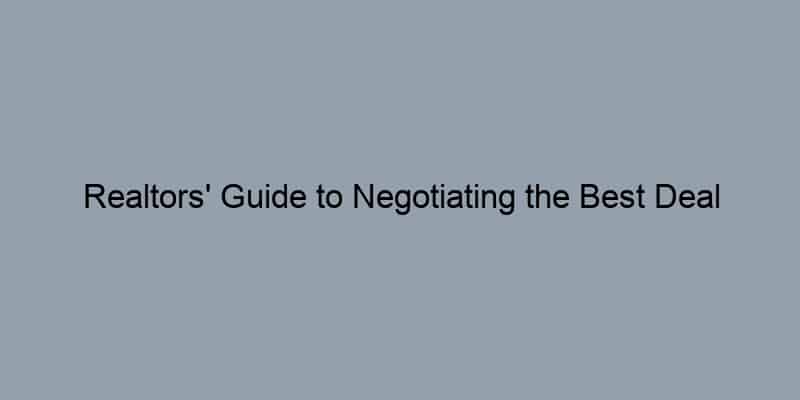 Realtors' Guide to Negotiating the Best Deal