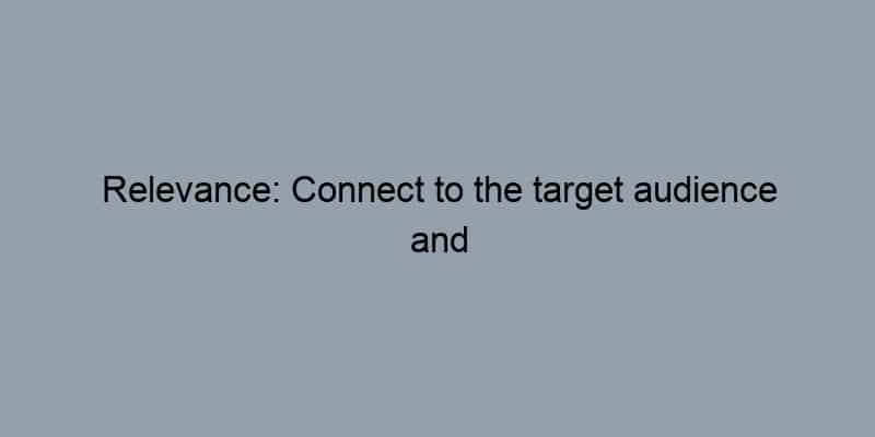 Relevance: Connect to the target audience and their interests.
