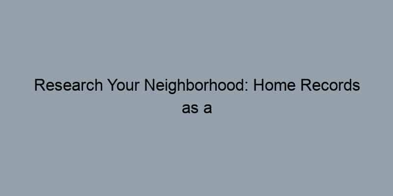 Research Your Neighborhood: Home Records as a Community Resource