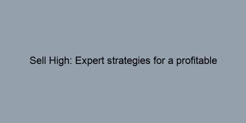 Sell High: Expert strategies for a profitable home sale.