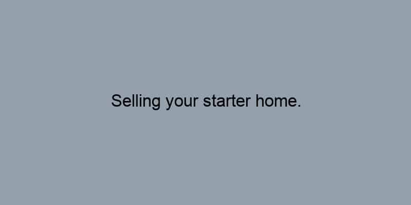 Selling your starter home.